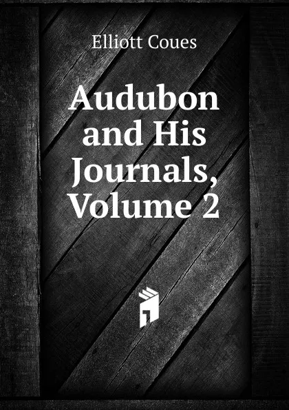 Обложка книги Audubon and His Journals, Volume 2, Elliott Coues