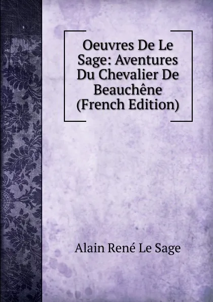 Обложка книги Oeuvres De Le Sage: Aventures Du Chevalier De Beauchene (French Edition), Alain René le Sage