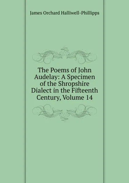 Обложка книги The Poems of John Audelay: A Specimen of the Shropshire Dialect in the Fifteenth Century, Volume 14, J. O. Halliwell-Phillipps