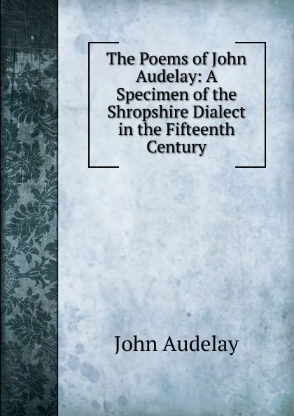 Обложка книги The Poems of John Audelay: A Specimen of the Shropshire Dialect in the Fifteenth Century, John Audelay