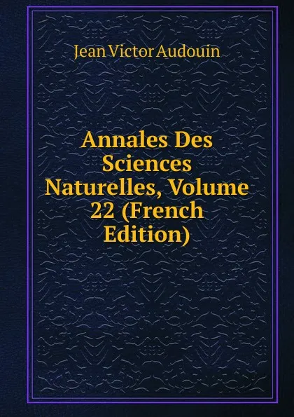 Обложка книги Annales Des Sciences Naturelles, Volume 22 (French Edition), Jean Victor Audouin