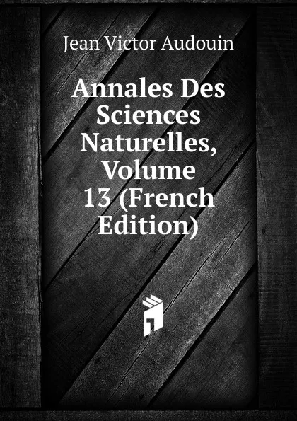 Обложка книги Annales Des Sciences Naturelles, Volume 13 (French Edition), Jean Victor Audouin