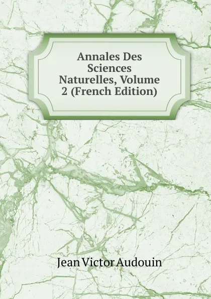 Обложка книги Annales Des Sciences Naturelles, Volume 2 (French Edition), Jean Victor Audouin