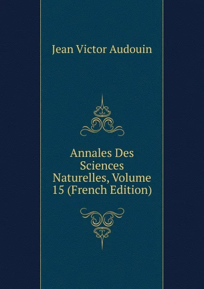 Обложка книги Annales Des Sciences Naturelles, Volume 15 (French Edition), Jean Victor Audouin