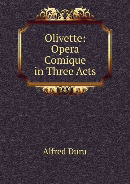 Обложка книги Olivette: Opera Comique in Three Acts, Alfred Duru