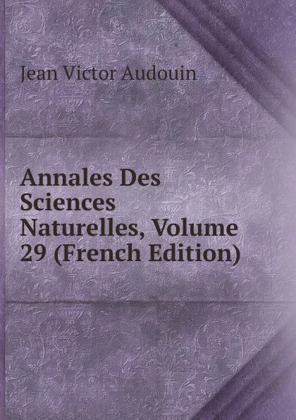 Обложка книги Annales Des Sciences Naturelles, Volume 29 (French Edition), Jean Victor Audouin