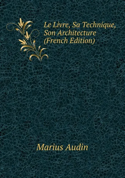 Обложка книги Le Livre, Sa Technique, Son Architecture (French Edition), Marius Audin