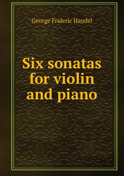 Обложка книги Six sonatas for violin and piano, George Frideric Handel