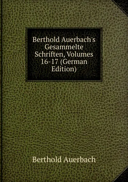 Обложка книги Berthold Auerbach.s Gesammelte Schriften, Volumes 16-17 (German Edition), Berthold Auerbach