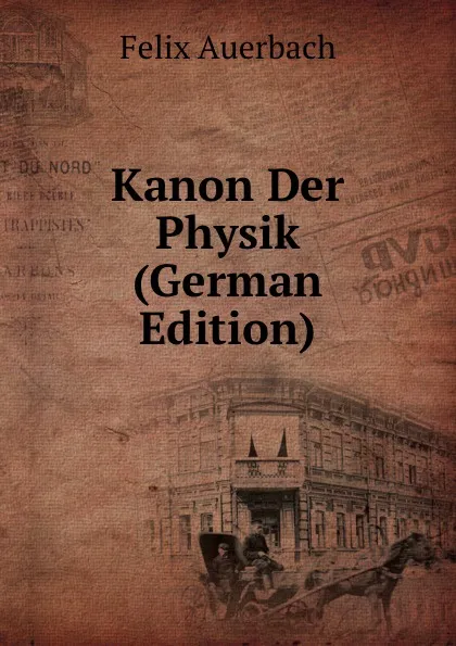 Обложка книги Kanon Der Physik (German Edition), Felix Auerbach