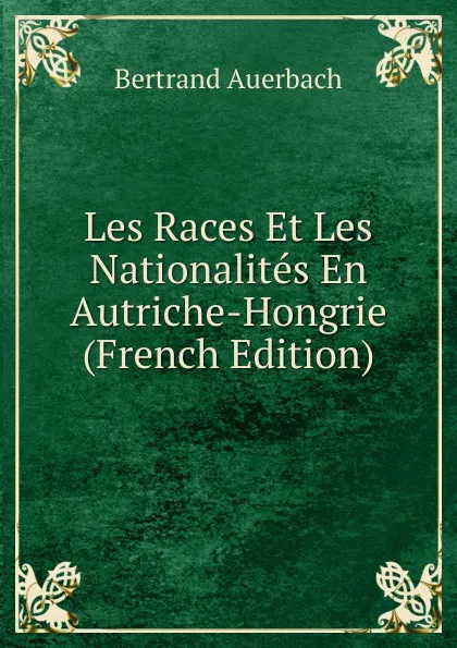 Обложка книги Les Races Et Les Nationalites En Autriche-Hongrie (French Edition), Bertrand Auerbach