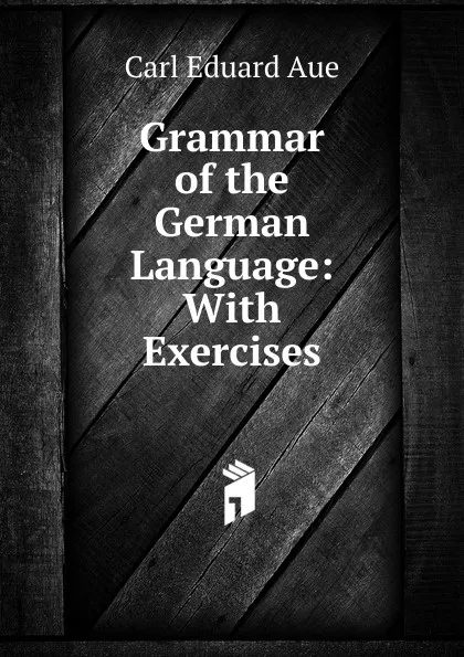 Обложка книги Grammar of the German Language: With Exercises, Carl Eduard Aue