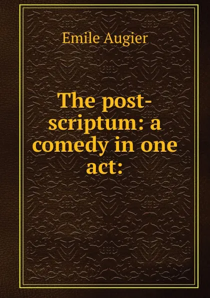 Обложка книги The post-scriptum: a comedy in one act:, Emile Augier