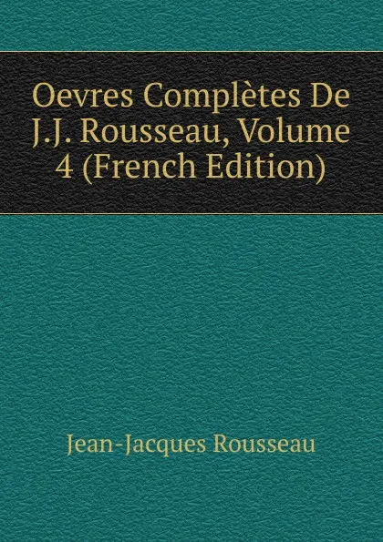 Обложка книги Oevres Completes De J.J. Rousseau, Volume 4 (French Edition), Жан-Жак Руссо