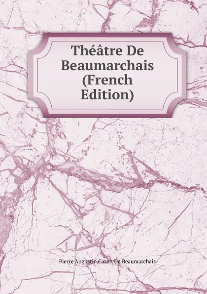 Обложка книги Theatre De Beaumarchais (French Edition), Pierre Augustin Caron de Beaumarchais
