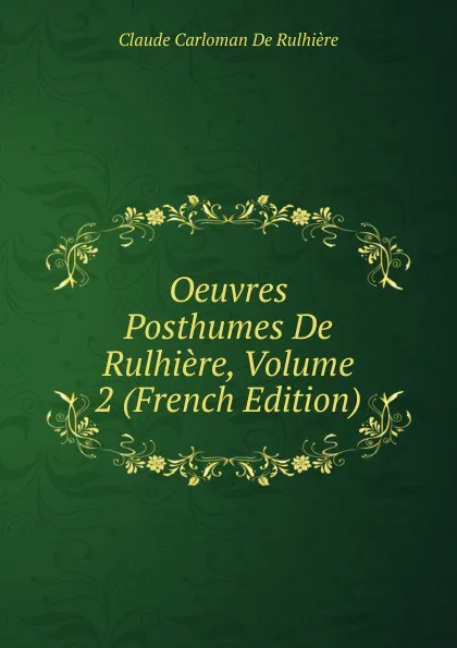 Обложка книги Oeuvres Posthumes De Rulhiere, Volume 2 (French Edition), Claude Carloman de Rulhière