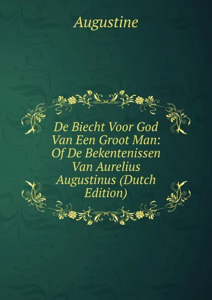 Обложка книги De Biecht Voor God Van Een Groot Man: Of De Bekentenissen Van Aurelius Augustinus (Dutch Edition), Augustine