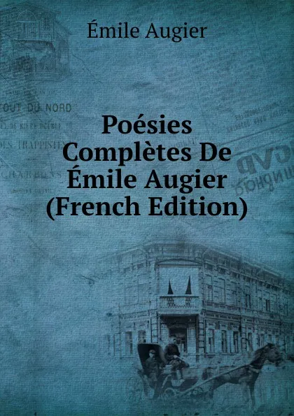 Обложка книги Poesies Completes De Emile Augier (French Edition), Emile Augier