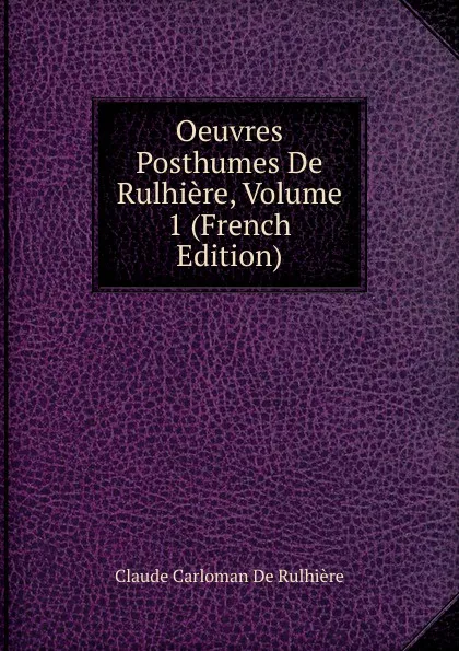 Обложка книги Oeuvres Posthumes De Rulhiere, Volume 1 (French Edition), Claude Carloman de Rulhière