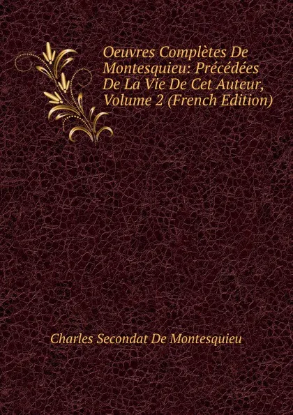 Обложка книги Oeuvres Completes De Montesquieu: Precedees De La Vie De Cet Auteur, Volume 2 (French Edition), Charles Secondat De Montesquieu