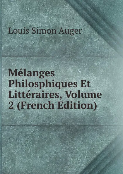 Обложка книги Melanges Philosphiques Et Litteraires, Volume 2 (French Edition), Louis Simon Auger