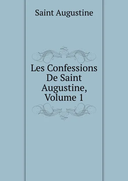 Обложка книги Les Confessions De Saint Augustine, Volume 1, Saint Augustine