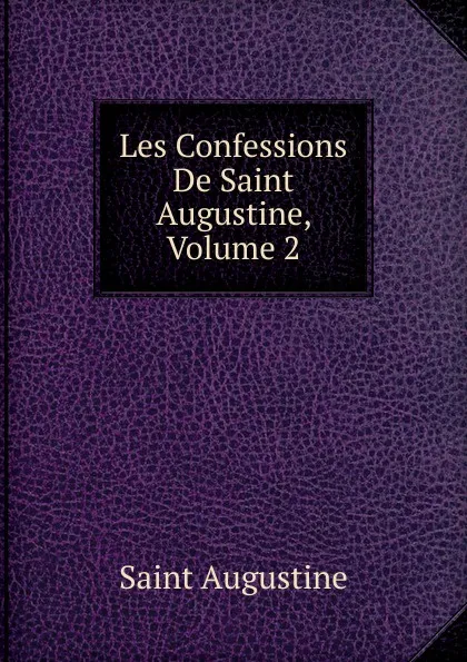 Обложка книги Les Confessions De Saint Augustine, Volume 2, Saint Augustine