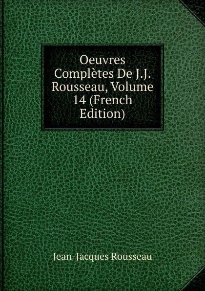 Обложка книги Oeuvres Completes De J.J. Rousseau, Volume 14 (French Edition), Жан-Жак Руссо