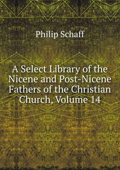 Обложка книги A Select Library of the Nicene and Post-Nicene Fathers of the Christian Church, Volume 14, Philip Schaff