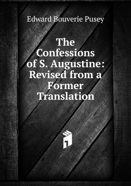 Обложка книги The Confessions of S. Augustine: Revised from a Former Translation, E. B. Pusey