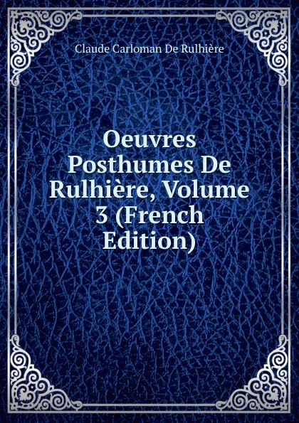 Обложка книги Oeuvres Posthumes De Rulhiere, Volume 3 (French Edition), Claude Carloman de Rulhière