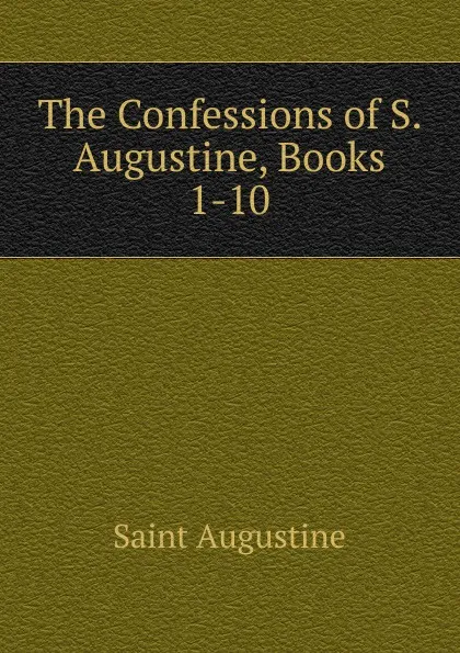 Обложка книги The Confessions of S. Augustine, Books 1-10, Saint Augustine