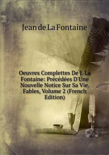 Обложка книги Oeuvres Complettes De J. La Fontaine: Precedees D.Une Nouvelle Notice Sur Sa Vie. Fables, Volume 2 (French Edition), Jean de La Fontaine