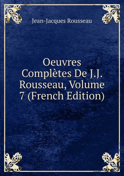 Обложка книги Oeuvres Completes De J.J. Rousseau, Volume 7 (French Edition), Жан-Жак Руссо