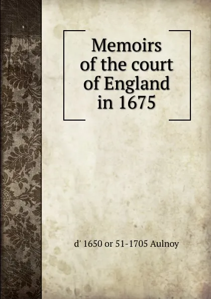 Обложка книги Memoirs of the court of England in 1675, d' 1650 or 51-1705 Aulnoy