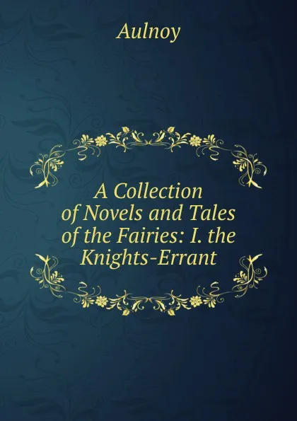 Обложка книги A Collection of Novels and Tales of the Fairies: I. the Knights-Errant, Aulnoy