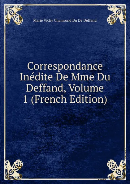 Обложка книги Correspondance Inedite De Mme Du Deffand, Volume 1 (French Edition), Marie Vichy Chamrond Du De Deffand