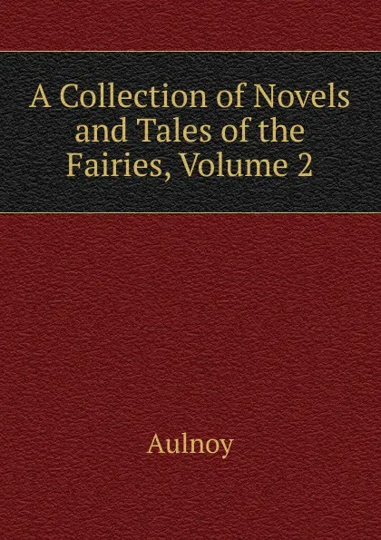Обложка книги A Collection of Novels and Tales of the Fairies, Volume 2, Aulnoy