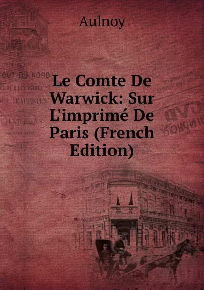 Обложка книги Le Comte De Warwick: Sur L.imprime De Paris (French Edition), Aulnoy