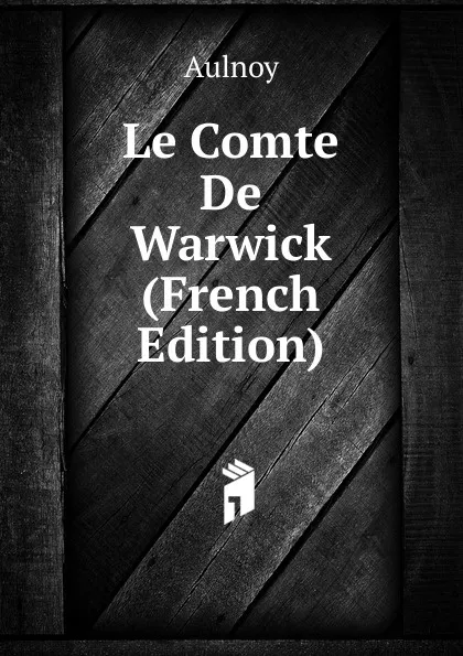 Обложка книги Le Comte De Warwick (French Edition), Aulnoy