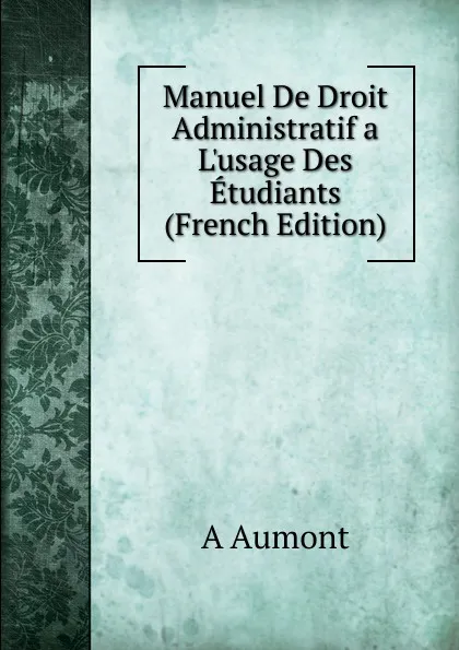 Обложка книги Manuel De Droit Administratif a L.usage Des Etudiants (French Edition), A Aumont