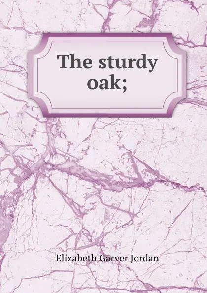 Обложка книги The sturdy oak;, Elizabeth Garver Jordan