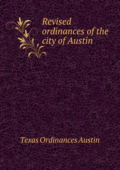 Обложка книги Revised ordinances of the city of Austin, Texas Ordinances Austin