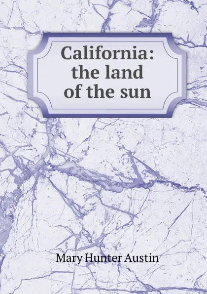 Обложка книги California: the land of the sun, Austin Mary Hunter