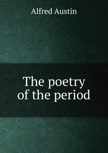 Обложка книги The poetry of the period, Alfred Austin