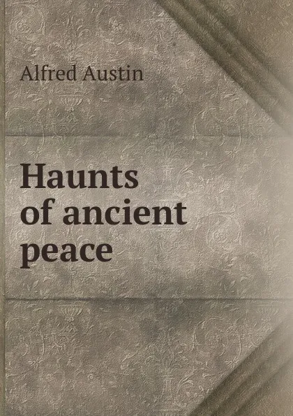 Обложка книги Haunts of ancient peace, Alfred Austin