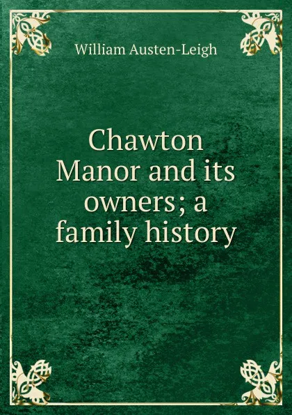 Обложка книги Chawton Manor and its owners; a family history, William Austen-Leigh