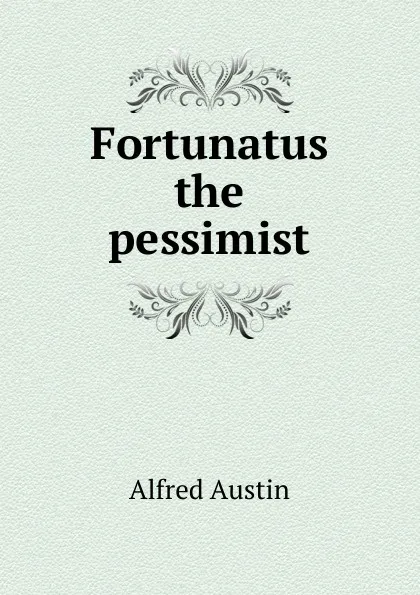 Обложка книги Fortunatus the pessimist, Alfred Austin