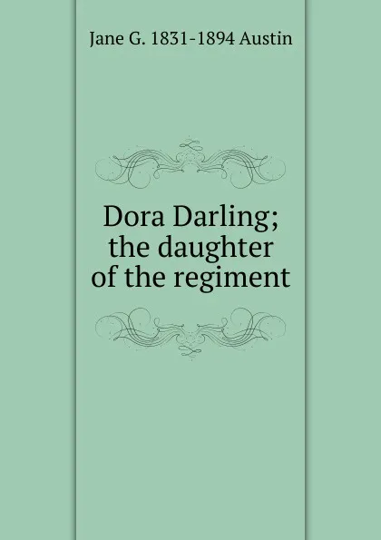 Обложка книги Dora Darling; the daughter of the regiment, Jane G. 1831-1894 Austin