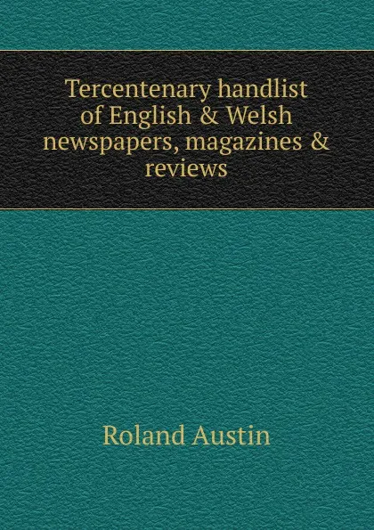 Обложка книги Tercentenary handlist of English . Welsh newspapers, magazines . reviews, Roland Austin